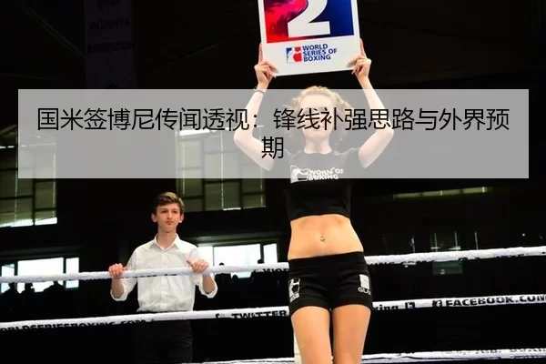 国米签博尼传闻透视：锋线补强思路与外界预期
